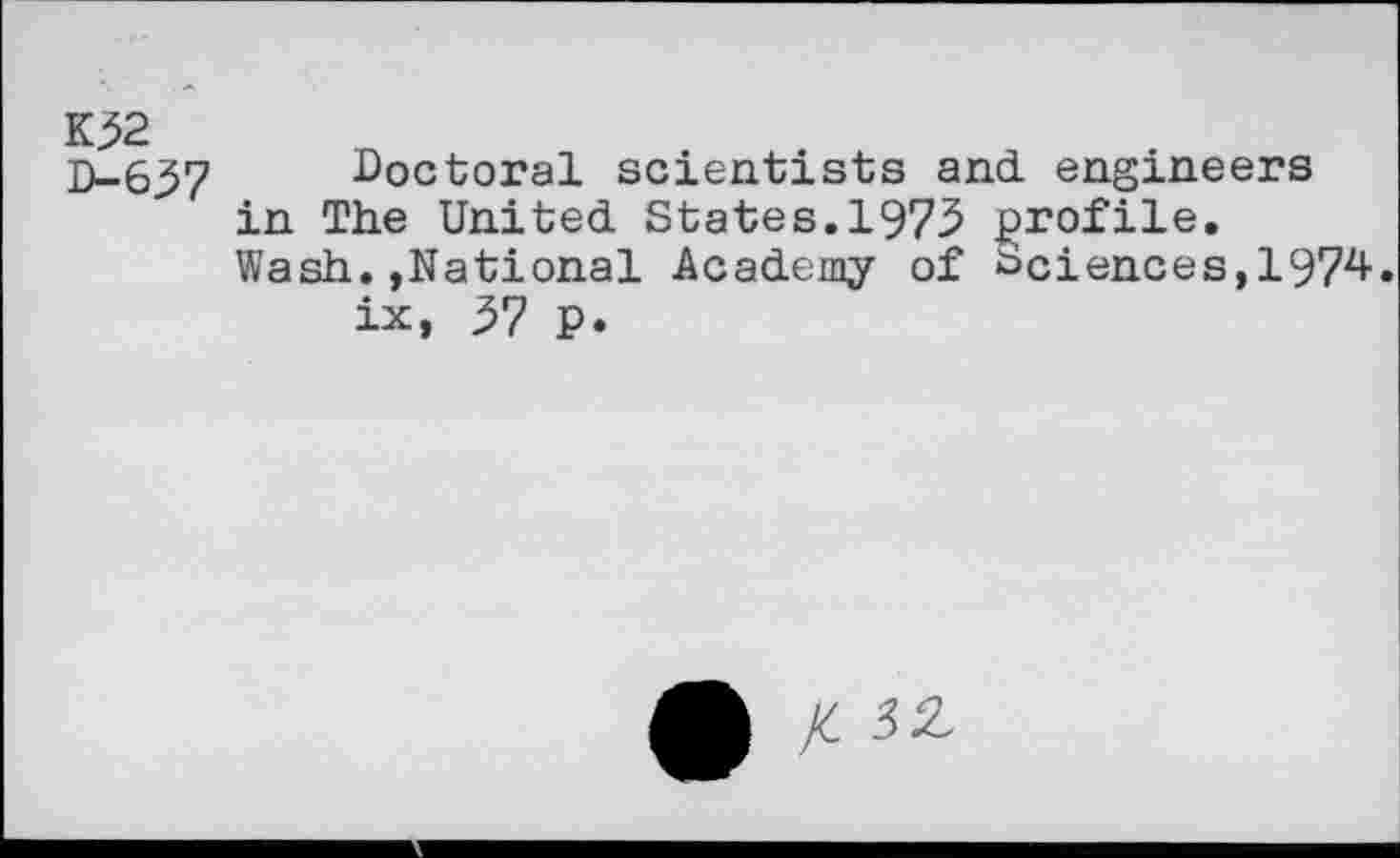 ﻿K52 D-637
Doctoral scientists and. engineers in The United. States. 1975 profile. Wash.»National Academy of Sciences,1974.
ix, ^7 p.